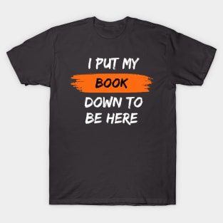 I Put My Book Down To Be Here T-Shirt